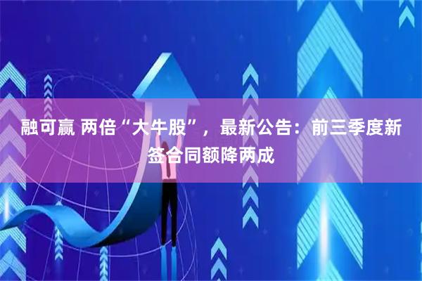 融可赢 两倍“大牛股”，最新公告：前三季度新签合同额降两成
