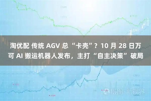 淘优配 传统 AGV 总 “卡壳”？10 月 28 日万可 AI 搬运机器人发布，主打 “自主决策” 破局