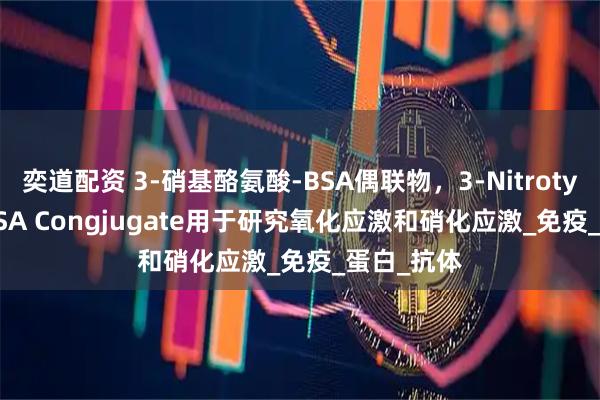 奕道配资 3-硝基酪氨酸-BSA偶联物，3-Nitrotyrosine-BSA Congjugate用于研究氧化应激和硝化应激_免疫_蛋白_抗体