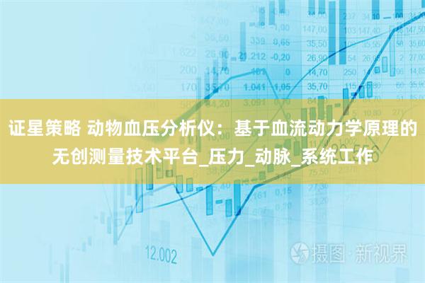 证星策略 动物血压分析仪：基于血流动力学原理的无创测量技术平台_压力_动脉_系统工作