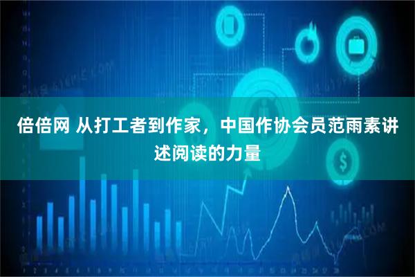 倍倍网 从打工者到作家，中国作协会员范雨素讲述阅读的力量