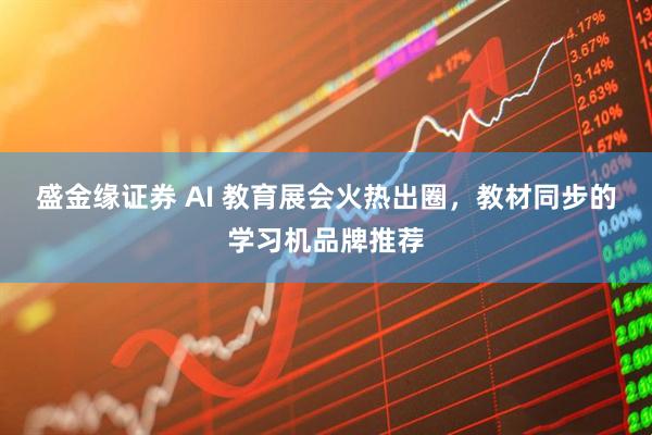 盛金缘证券 AI 教育展会火热出圈，教材同步的学习机品牌推荐