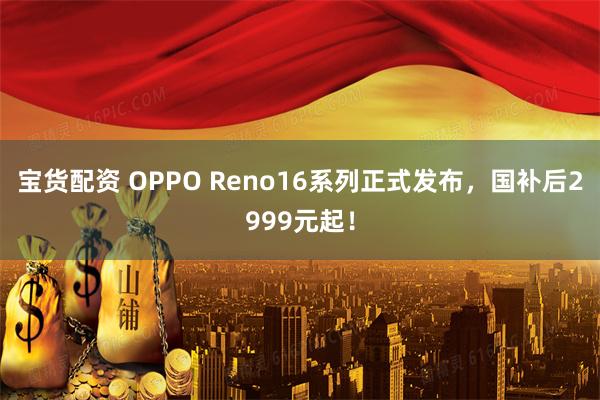 宝货配资 OPPO Reno16系列正式发布，国补后2999元起！