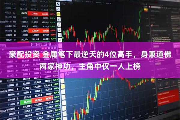 豪配投资 金庸笔下最逆天的4位高手，身兼道佛两家神功，主角中仅一人上榜