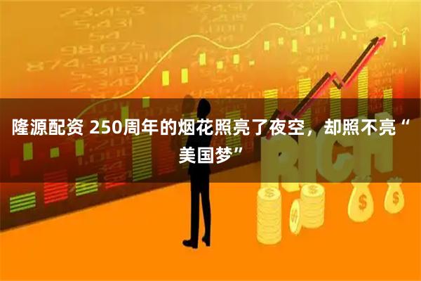 隆源配资 250周年的烟花照亮了夜空，却照不亮“美国梦”