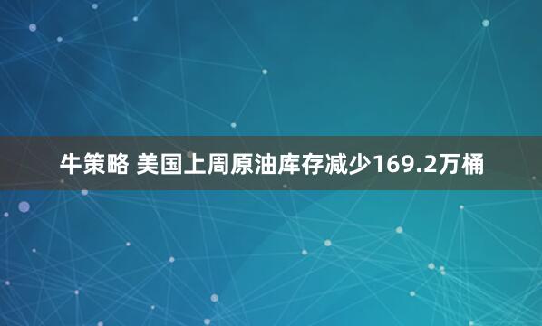 牛策略 美国上周原油库存减少169.2万桶
