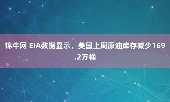 锦牛网 EIA数据显示，美国上周原油库存减少169.2万桶
