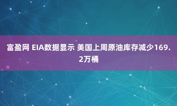 富盈网 EIA数据显示 美国上周原油库存减少169.2万桶