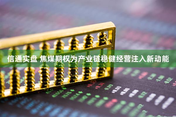 信通实盘 焦煤期权为产业链稳健经营注入新动能
