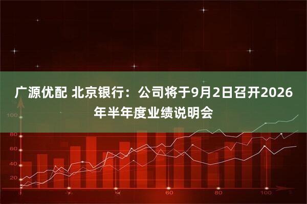 广源优配 北京银行：公司将于9月2日召开2026年半年度业绩说明会