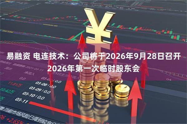 易融资 电连技术：公司将于2026年9月28日召开2026年第一次临时股东会