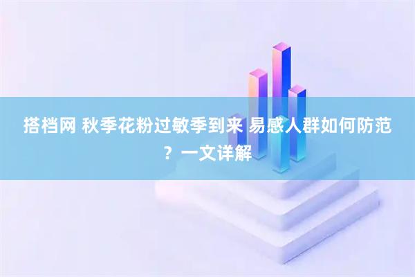搭档网 秋季花粉过敏季到来 易感人群如何防范？一文详解